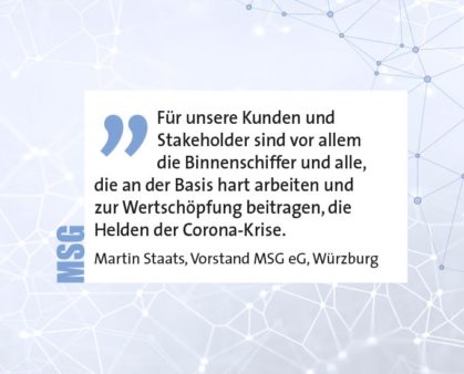 Für unsere Kunden und Stakeholder sind vor allem die Binnenschiffer und alle, die an der Basis hart arbeiten und zur Wertschöpfung beitragen, die Helden der Corona-Krise. Martin Staats, Vorstand MSG eG, Würzburg