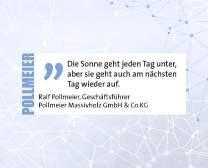 Die Sonne geht jeden Tag unter, aber sie geht auch am nächsten Tag wieder auf. Ralf Pollmeier, Geschäftsführer Pollmeier Massivholz GmbH & Co.KG