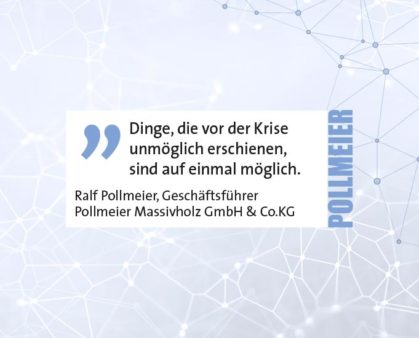 Dinge, die vor der Krise unmöglich erschienen, sind auf einmal möglich. Ralf Pollmeier, Geschäftsführer Pollmeier Massivholz GmbH & Co.KG